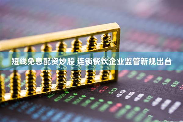 短线免息配资炒股 连锁餐饮企业监管新规出台
