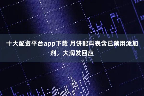 十大配资平台app下载 月饼配料表含已禁用添加剂，大润发回应