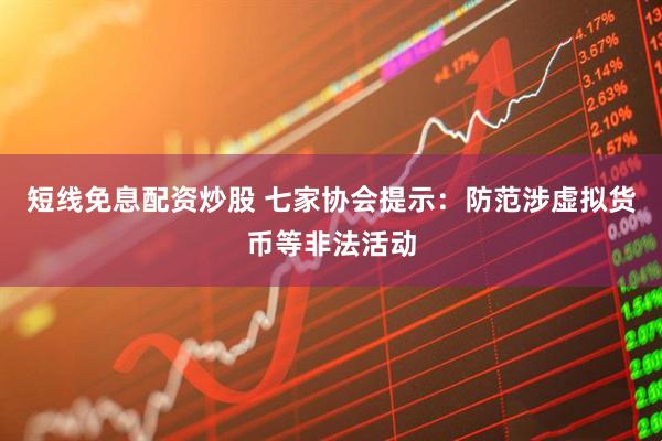 短线免息配资炒股 七家协会提示：防范涉虚拟货币等非法活动