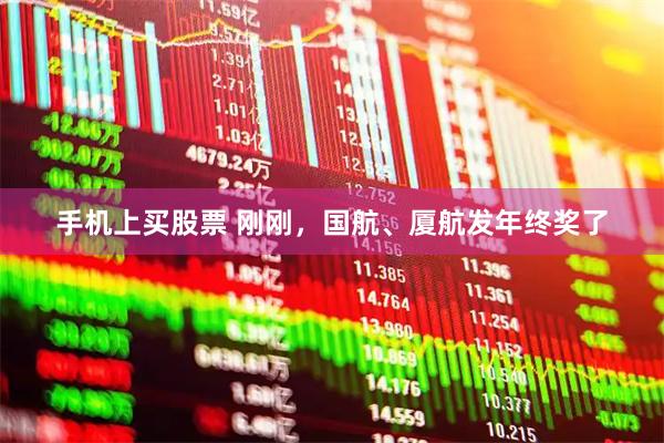 手机上买股票 刚刚，国航、厦航发年终奖了