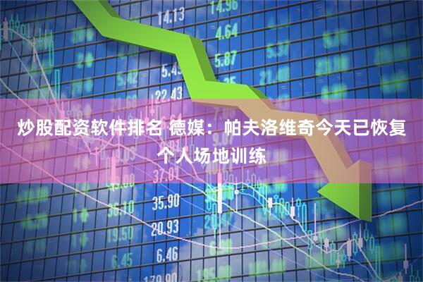 炒股配资软件排名 德媒：帕夫洛维奇今天已恢复个人场地训练