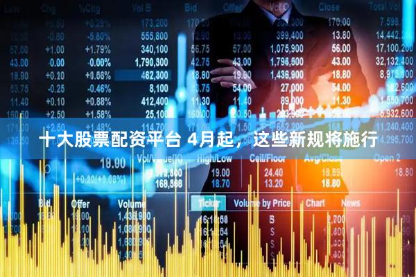 十大股票配资平台 4月起，这些新规将施行